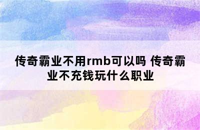 传奇霸业不用rmb可以吗 传奇霸业不充钱玩什么职业